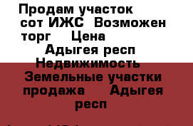 Продам участок .30-35 сот.ИЖС. Возможен торг. › Цена ­ 300 000 - Адыгея респ. Недвижимость » Земельные участки продажа   . Адыгея респ.